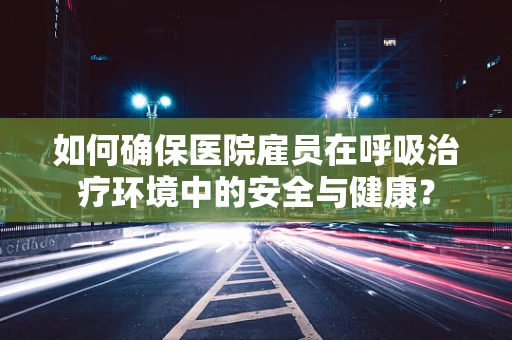 如何确保医院雇员在呼吸治疗环境中的安全与健康？