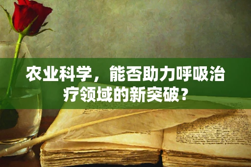 农业科学，能否助力呼吸治疗领域的新突破？