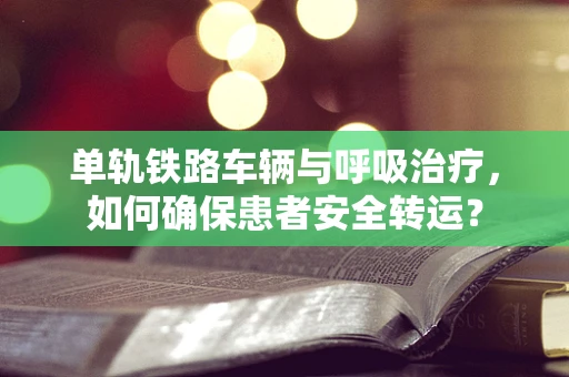 单轨铁路车辆与呼吸治疗，如何确保患者安全转运？