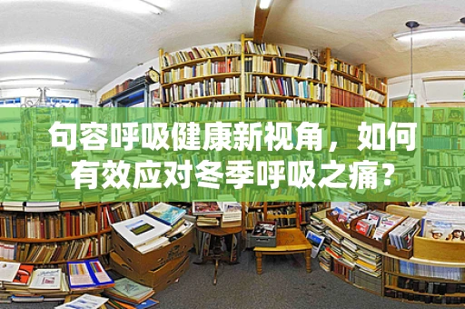 句容呼吸健康新视角，如何有效应对冬季呼吸之痛？
