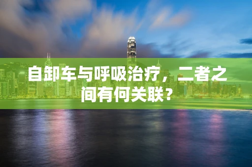 自卸车与呼吸治疗，二者之间有何关联？