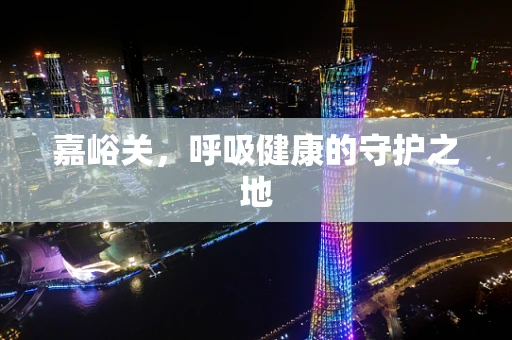 嘉峪关，呼吸健康的守护之地