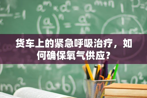 货车上的紧急呼吸治疗，如何确保氧气供应？