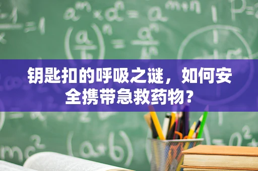 钥匙扣的呼吸之谜，如何安全携带急救药物？