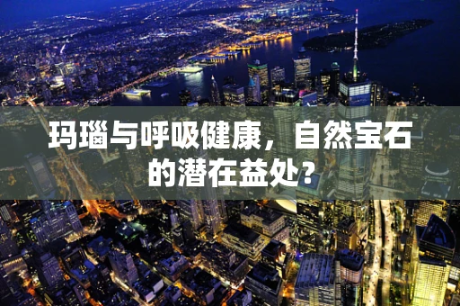 玛瑙与呼吸健康，自然宝石的潜在益处？