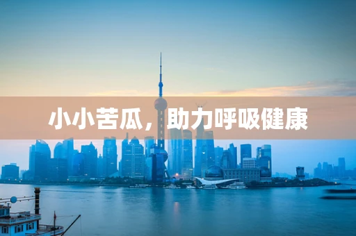 小小苦瓜，助力呼吸健康