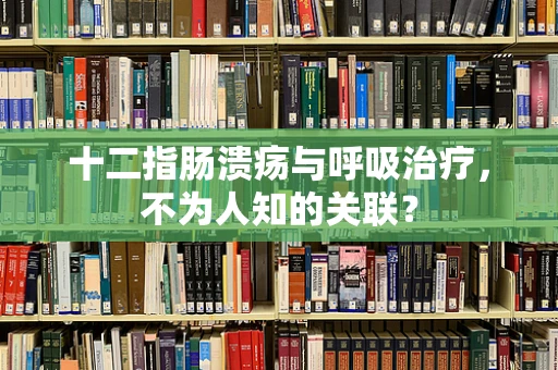 十二指肠溃疡与呼吸治疗，不为人知的关联？
