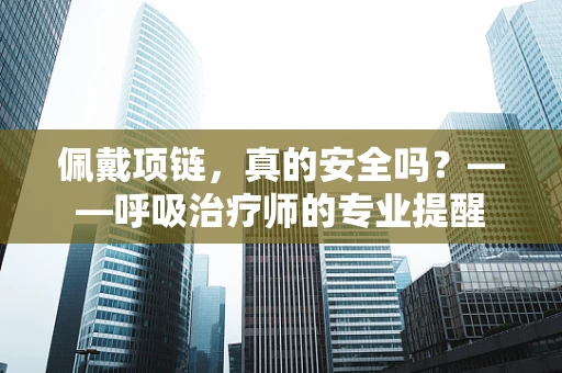 佩戴项链，真的安全吗？——呼吸治疗师的专业提醒