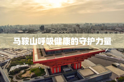 马鞍山呼吸健康的守护力量