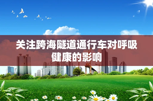关注跨海隧道通行车对呼吸健康的影响