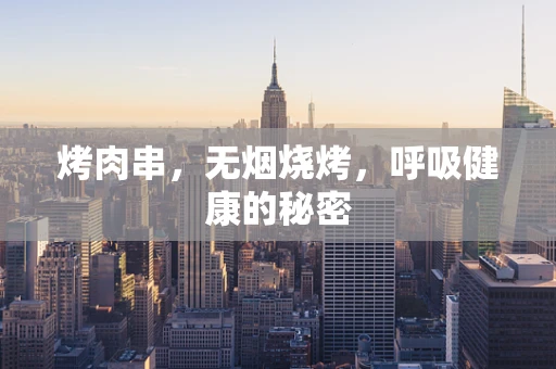 烤肉串，无烟烧烤，呼吸健康的秘密
