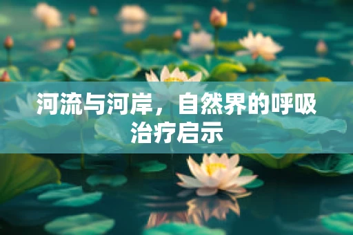 河流与河岸，自然界的呼吸治疗启示