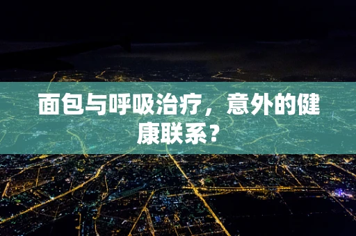 面包与呼吸治疗，意外的健康联系？