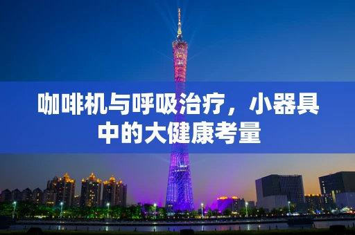 咖啡机与呼吸治疗，小器具中的大健康考量