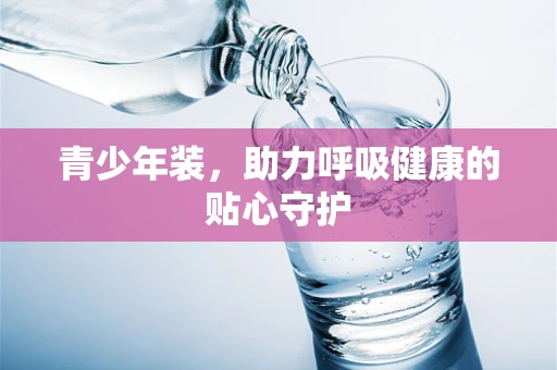 青少年装，助力呼吸健康的贴心守护