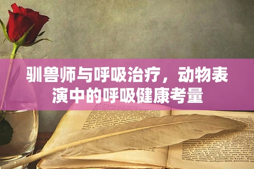 驯兽师与呼吸治疗，动物表演中的呼吸健康考量