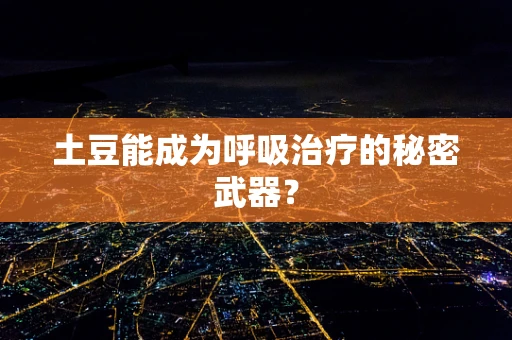 土豆能成为呼吸治疗的秘密武器？