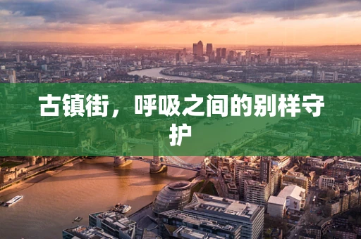 古镇街，呼吸之间的别样守护