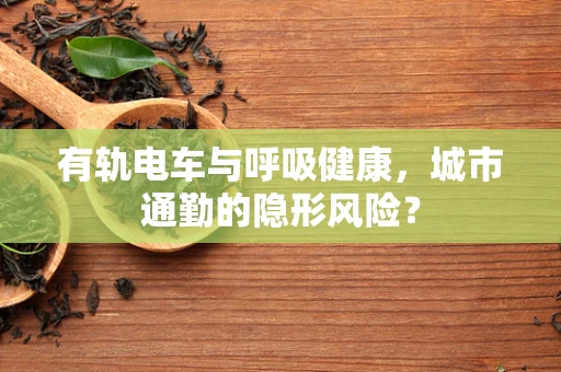 有轨电车与呼吸健康，城市通勤的隐形风险？