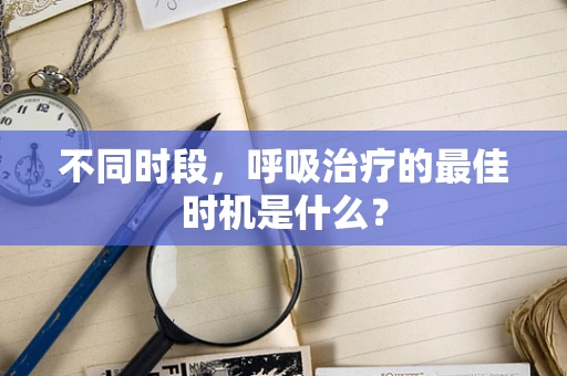 不同时段，呼吸治疗的最佳时机是什么？