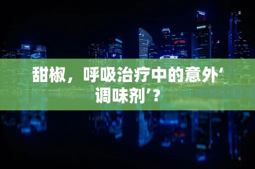 甜椒，呼吸治疗中的意外‘调味剂’？