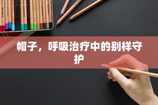 帽子，呼吸治疗中的别样守护