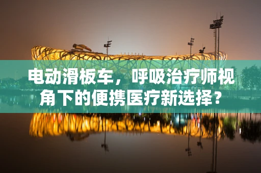 电动滑板车，呼吸治疗师视角下的便携医疗新选择？