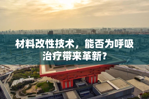 材料改性技术，能否为呼吸治疗带来革新？