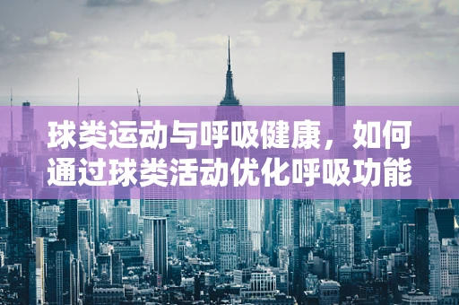 球类运动与呼吸健康，如何通过球类活动优化呼吸功能？