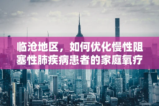 临沧地区，如何优化慢性阻塞性肺疾病患者的家庭氧疗？