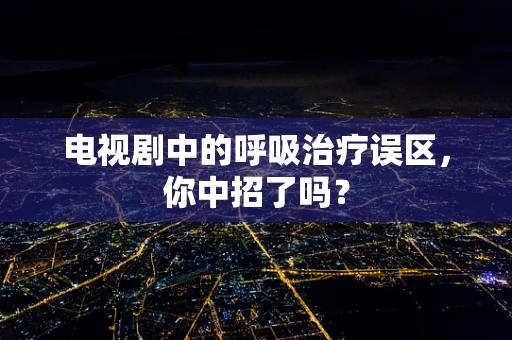 电视剧中的呼吸治疗误区，你中招了吗？