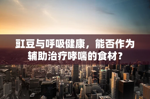 豇豆与呼吸健康，能否作为辅助治疗哮喘的食材？