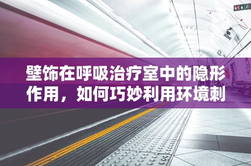 壁饰在呼吸治疗室中的隐形作用，如何巧妙利用环境刺激提升患者呼吸功能？