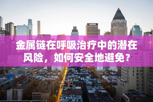 金属链在呼吸治疗中的潜在风险，如何安全地避免？