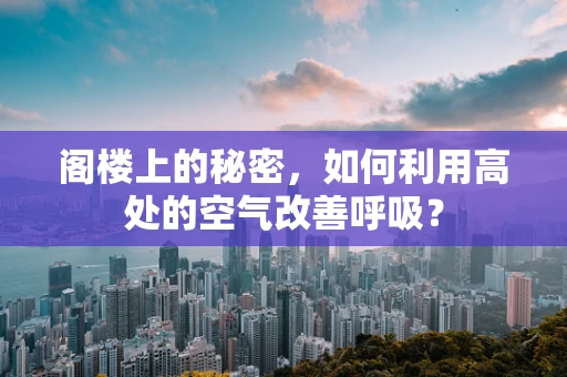 阁楼上的秘密，如何利用高处的空气改善呼吸？