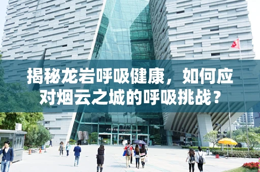 揭秘龙岩呼吸健康，如何应对烟云之城的呼吸挑战？
