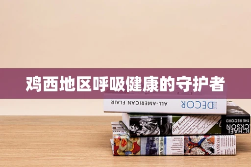 鸡西地区呼吸健康的守护者