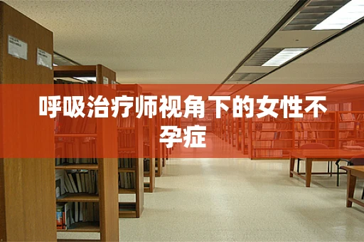呼吸治疗师视角下的女性不孕症