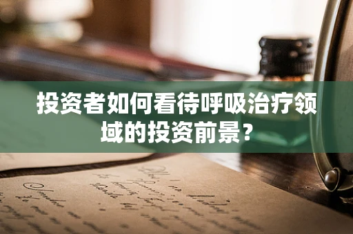 投资者如何看待呼吸治疗领域的投资前景？