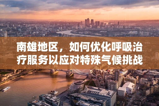 南雄地区，如何优化呼吸治疗服务以应对特殊气候挑战？