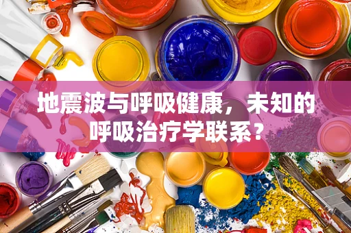 地震波与呼吸健康，未知的呼吸治疗学联系？
