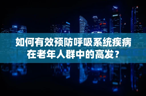 如何有效预防呼吸系统疾病在老年人群中的高发？