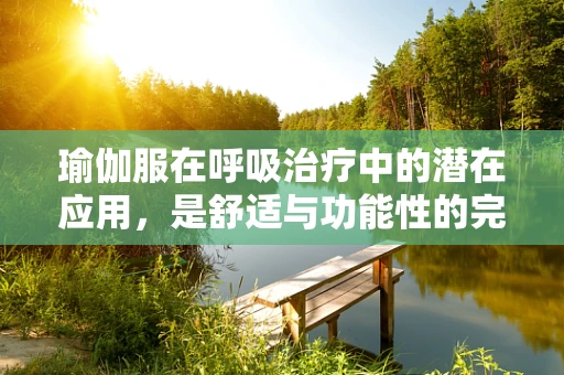 瑜伽服在呼吸治疗中的潜在应用，是舒适与功能性的完美结合吗？