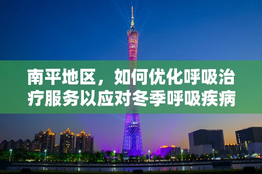 南平地区，如何优化呼吸治疗服务以应对冬季呼吸疾病高发？