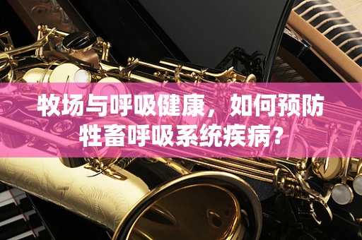 牧场与呼吸健康，如何预防牲畜呼吸系统疾病？