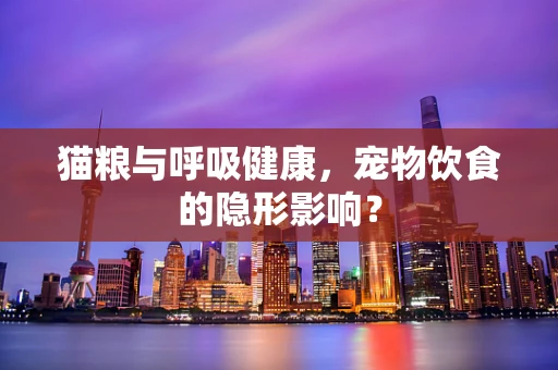猫粮与呼吸健康，宠物饮食的隐形影响？