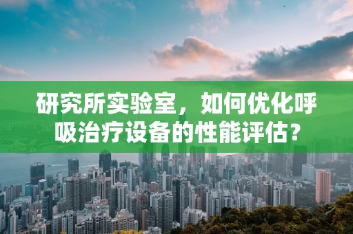 研究所实验室，如何优化呼吸治疗设备的性能评估？