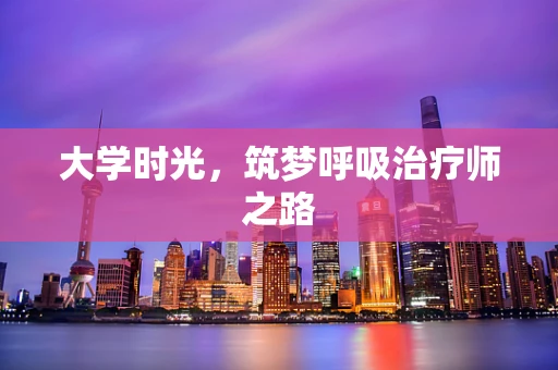 大学时光，筑梦呼吸治疗师之路