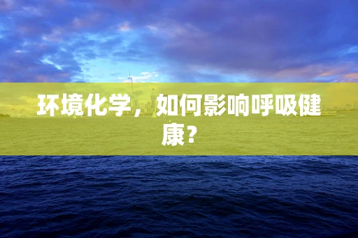 环境化学，如何影响呼吸健康？