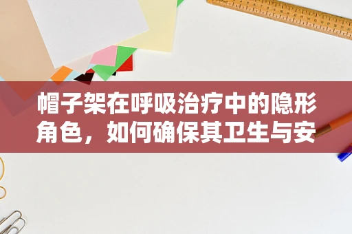 帽子架在呼吸治疗中的隐形角色，如何确保其卫生与安全？